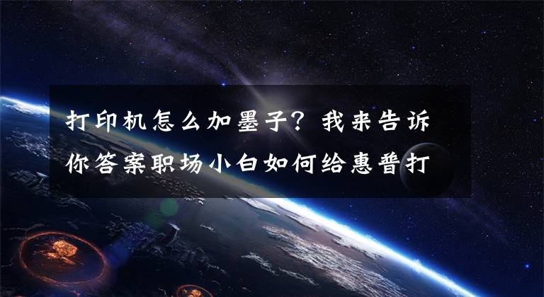 打印机怎么加墨子？我来告诉你答案职场小白如何给惠普打印机加碳粉，打印机加碳粉的方法