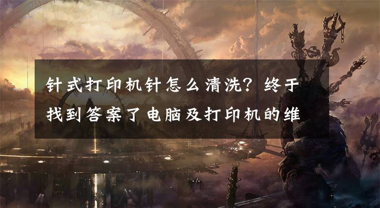 针式打印机针怎么清洗？终于找到答案了电脑及打印机的维护常识