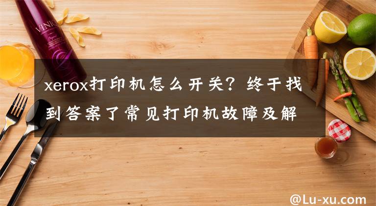 xerox打印机怎么开关？终于找到答案了常见打印机故障及解决方法 「复制链接」