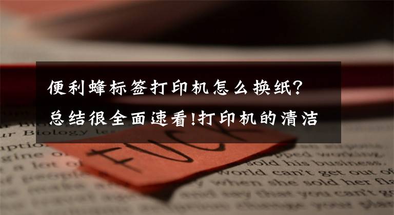 便利蜂标签打印机怎么换纸?总结很全面速看!打印机的清洁纸不知道怎么更换,来这儿观摩一下