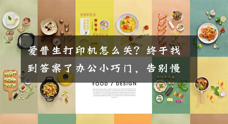 爱普生打印机怎么关？终于找到答案了办公小巧门，告别慢吞吞的爱普生