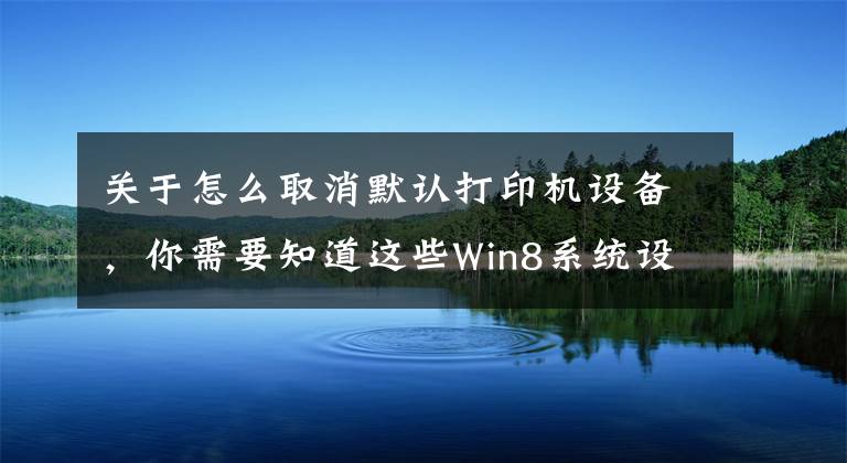 关于怎么取消默认打印机设备，你需要知道这些Win8系统设置默认打印机的方法是什么？