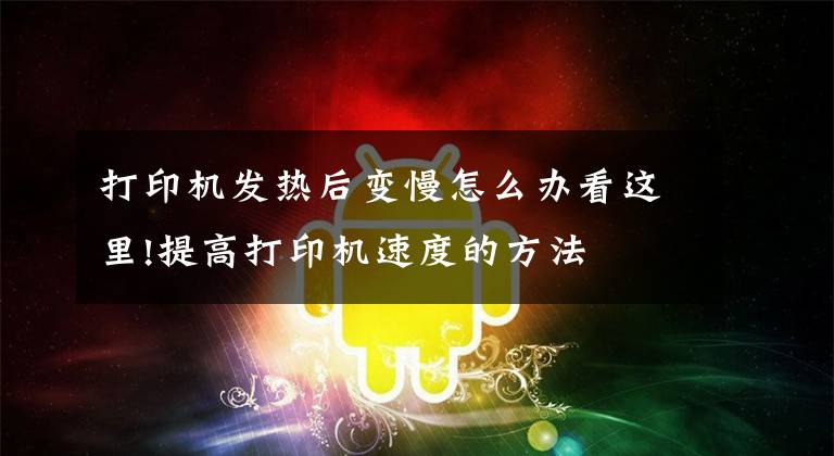 打印机发热后变慢怎么办看这里!提高打印机速度的方法