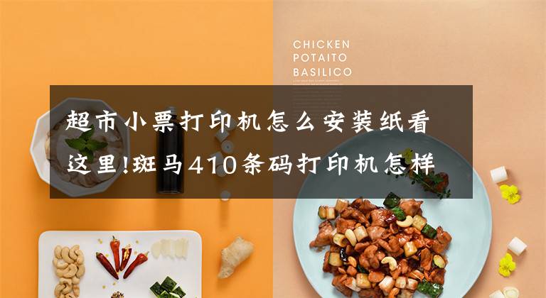 超市小票打印机怎么安装纸看这里!斑马410条码打印机怎样装纸