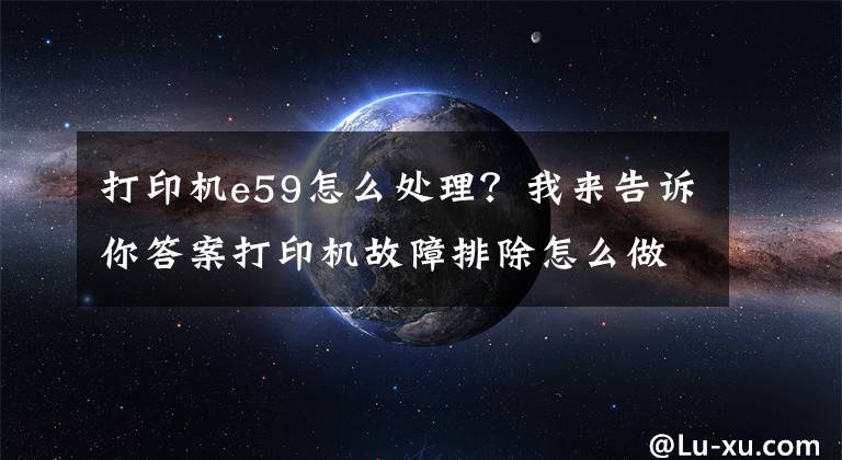 打印机e59怎么处理?我来告诉你答案打印机故障排除怎么做?
