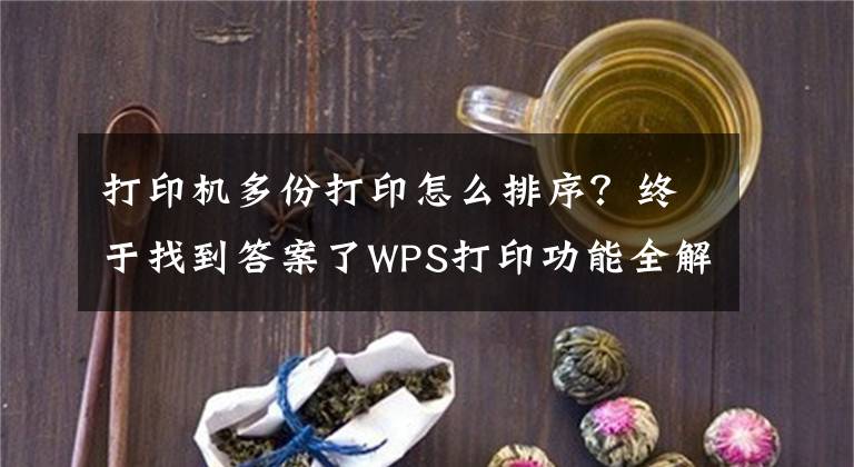 打印机多份打印怎么排序？终于找到答案了WPS打印功能全解看这里（建议转发收藏）