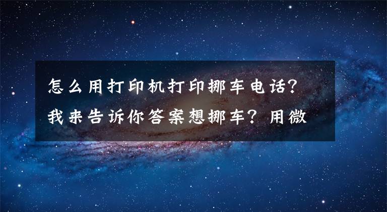 怎么用打印机打印挪车电话？我来告诉你答案想挪车？用微信扫码就能轻松搞定！