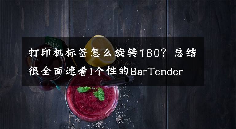 打印机标签怎么旋转180？总结很全面速看!个性的BarTender打印方向