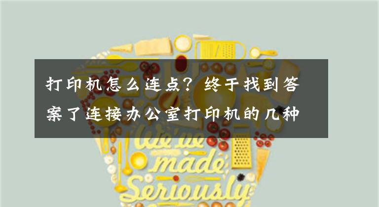 打印机怎么连点？终于找到答案了连接办公室打印机的几种简单方法