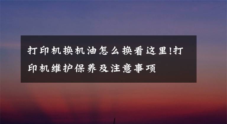打印机换机油怎么换看这里!打印机维护保养及注意事项