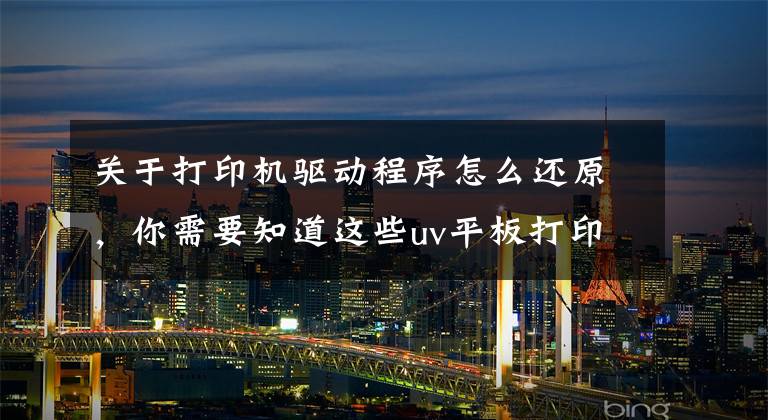 关于打印机驱动程序怎么还原，你需要知道这些uv平板打印机软件驱动故障解决办法