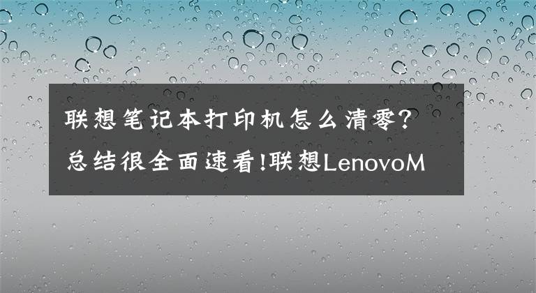 联想笔记本打印机怎么清零?总结很全面速看!联想LenovoM7400Pro打印机清零步骤