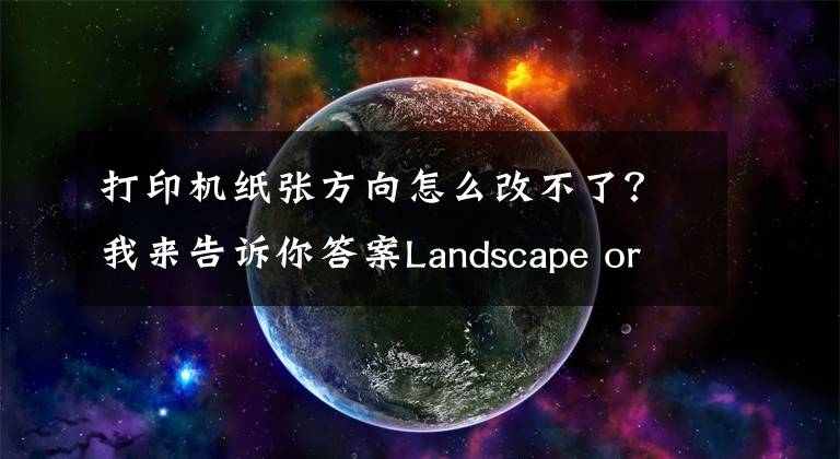 打印机纸张方向怎么改不了？我来告诉你答案Landscape or Portrait? 一篇短文搞清打印方向