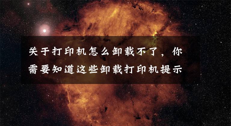 关于打印机怎么卸载不了,你需要知道这些卸载打印机提示未完成任务怎么办?