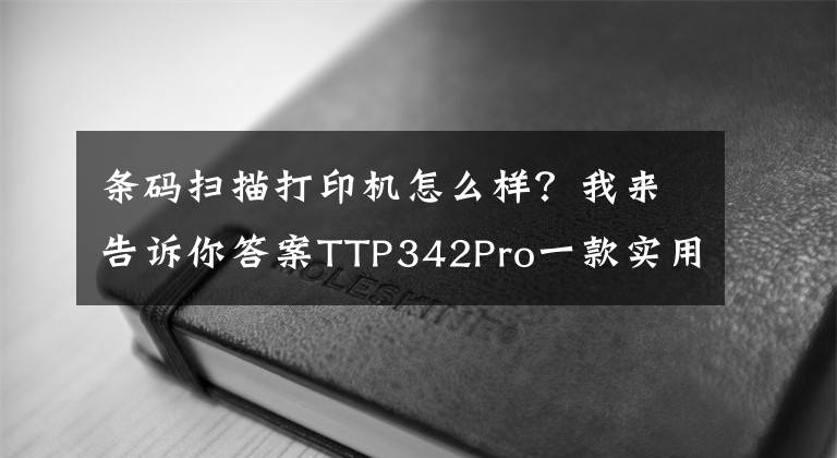 条码扫描打印机怎么样?我来告诉你答案TTP342Pro一款实用的条码打印机