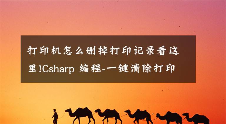 打印机怎么删掉打印记录看这里!Csharp 编程-一键清除打印任务