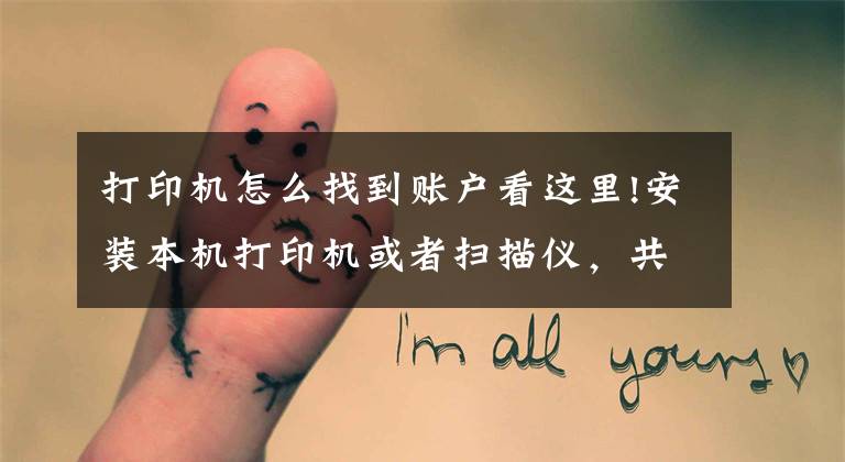 打印机怎么找到账户看这里!安装本机打印机或者扫描仪,共享同事电脑打印