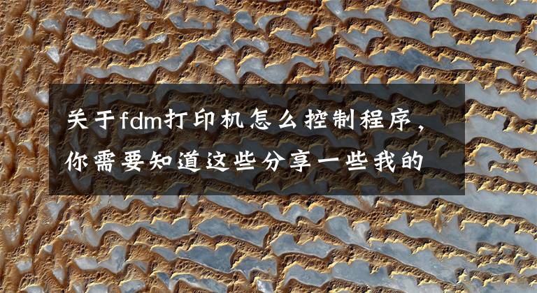 关于fdm打印机怎么控制程序,你需要知道这些分享一些我的3D 打印机操作经验