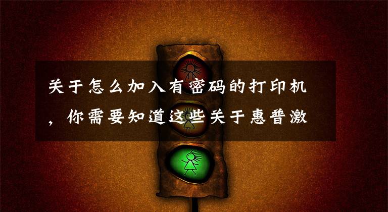 关于怎么加入有密码的打印机,你需要知道这些关于惠普激光打印机136W无线网络打印的手机设置联网步骤