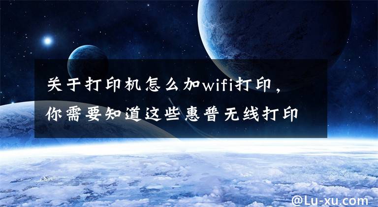 关于打印机怎么加wifi打印，你需要知道这些惠普无线打印机手机连接打印文件操作方法