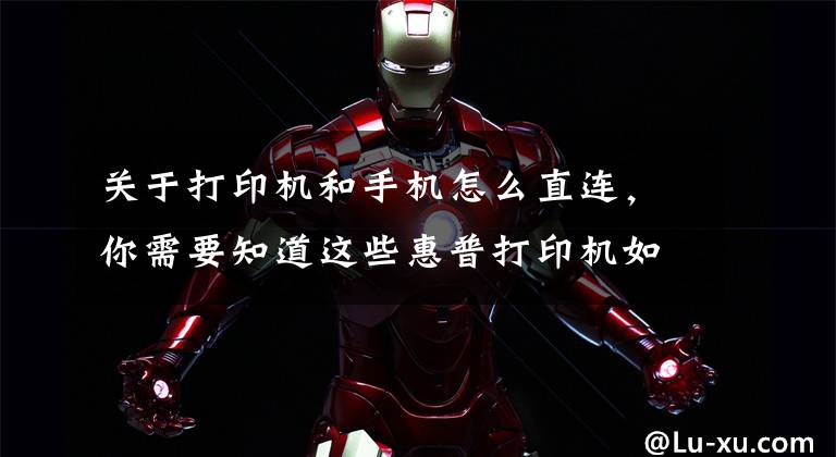 关于打印机和手机怎么直连，你需要知道这些惠普打印机如何移动端连接，无线打印