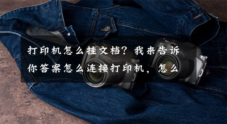 打印机怎么挂文档？我来告诉你答案怎么连接打印机，怎么连接打印机到电脑共享