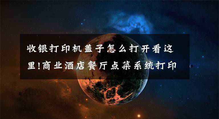 收银打印机盖子怎么打开看这里!商业酒店餐厅点菜系统打印机 安装调试视频教程 简单好用易懂吧