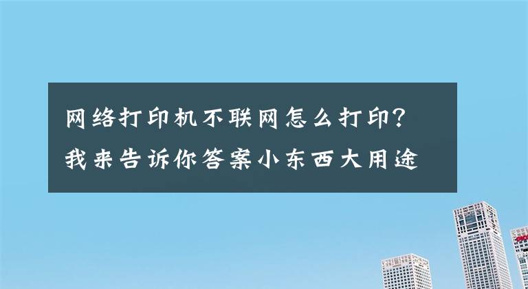 网络打印机不联网怎么打印？我来告诉你答案小东西大用途，用几十块钱的蒲公英X1解决老款打印机联网问题
