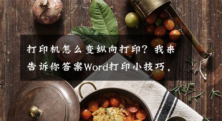 打印机怎么变纵向打印？我来告诉你答案Word打印小技巧，一年能省几百张纸