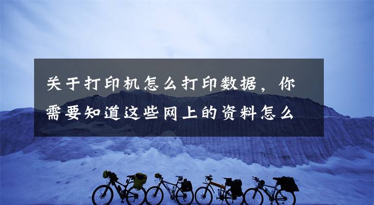 关于打印机怎么打印数据，你需要知道这些网上的资料怎么打印出来？