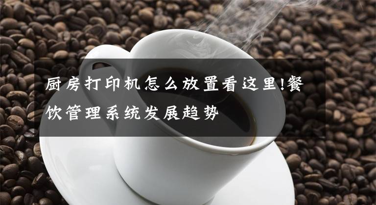 厨房打印机怎么放置看这里!餐饮管理系统发展趋势