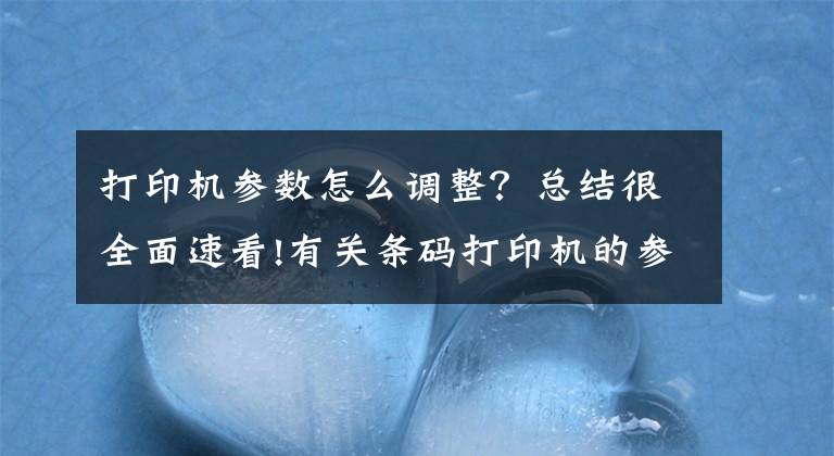 打印机参数怎么调整?总结很全面速看!有关条码打印机的参数介绍