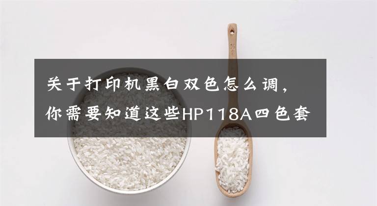 关于打印机黑白双色怎么调,你需要知道这些HP118A四色套装打印呈黑白色解决方案