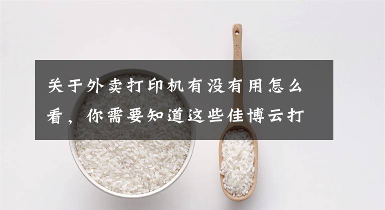 关于外卖打印机有没有用怎么看,你需要知道这些佳博云打印外卖店铺授权及不出单问题的处理方法