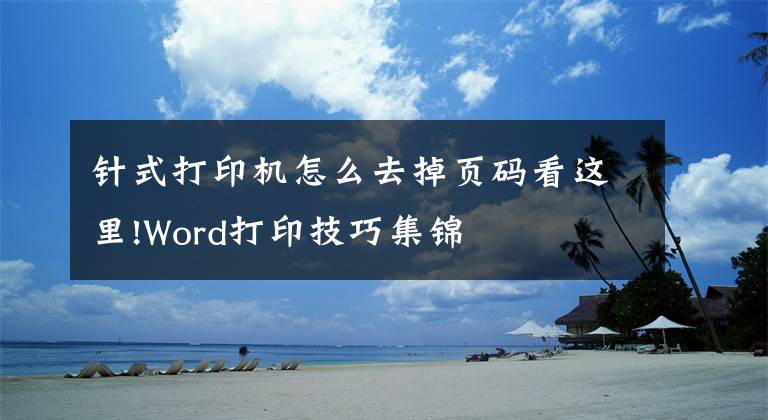 针式打印机怎么去掉页码看这里!Word打印技巧集锦