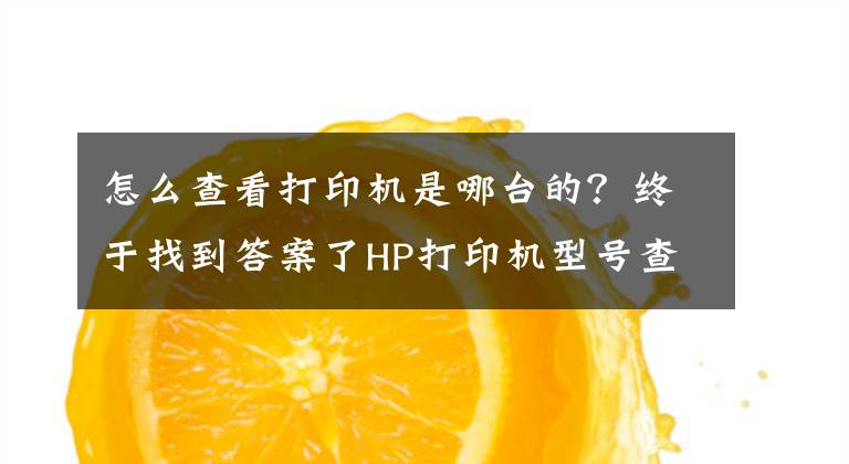 怎么查看打印机是哪台的？终于找到答案了HP打印机型号查询