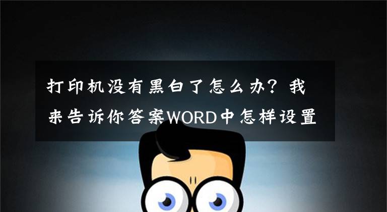 打印机没有黑白了怎么办?我来告诉你答案WORD中怎样设置单色打印