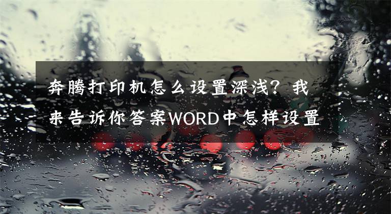 奔腾打印机怎么设置深浅?我来告诉你答案WORD中怎样设置单色打印