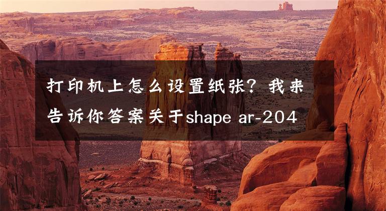 打印机上怎么设置纸张?我来告诉你答案关于shape ar-2048nv打印机设置凭证纸问题