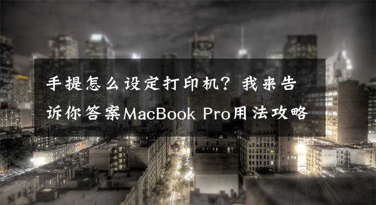 手提怎么设定打印机？我来告诉你答案MacBook Pro用法攻略：如何在MacBook上打印图片？