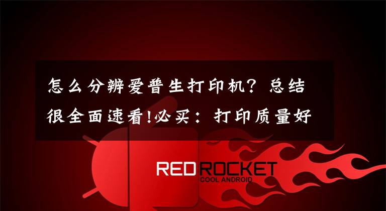 怎么分辨爱普生打印机？总结很全面速看!必买：打印质量好还便宜 这几款打印机值得剁手