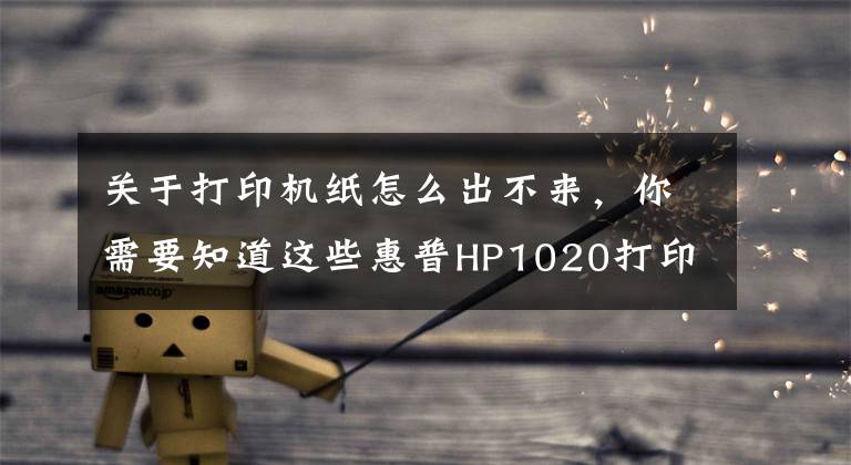 关于打印机纸怎么出不来，你需要知道这些惠普HP1020打印机典型故障修理方法