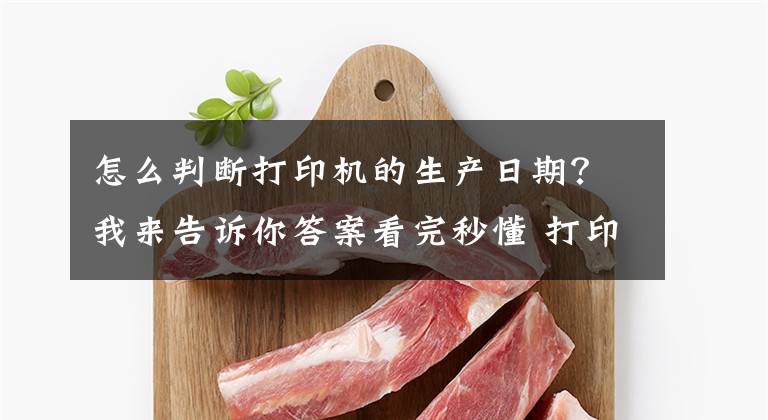 怎么判断打印机的生产日期?我来告诉你答案看完秒懂 打印机型号后边的字母代表什么?