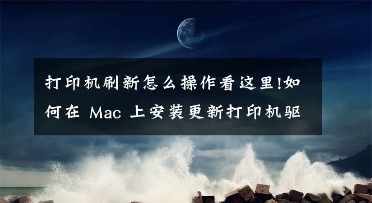 打印机刷新怎么操作看这里!如何在 Mac 上安装更新打印机驱动软件？