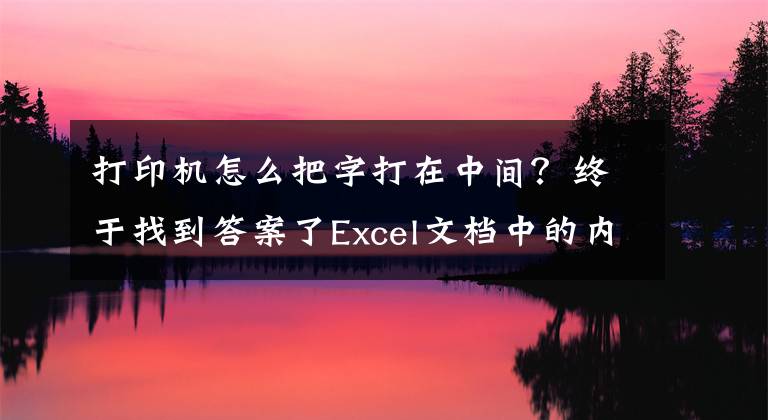 打印机怎么把字打在中间？终于找到答案了Excel文档中的内容怎样使其居中打印