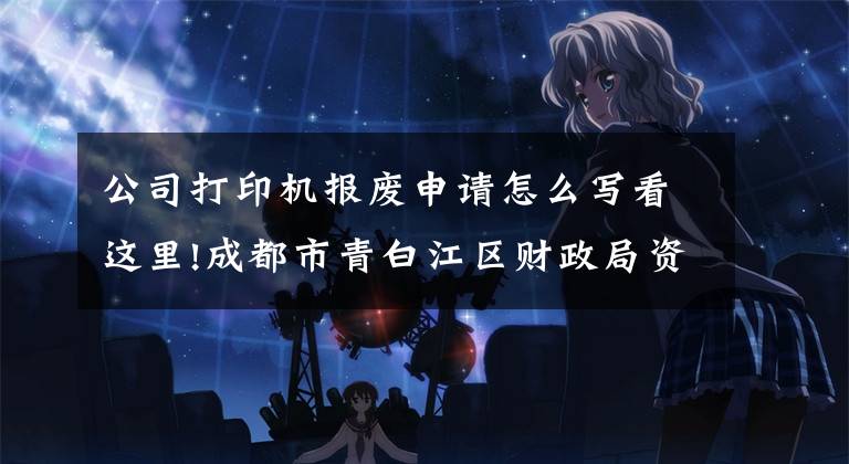 公司打印机报废申请怎么写看这里!成都市青白江区财政局资产处置公告(打印机、复印机、空调等固定资产报废处置)