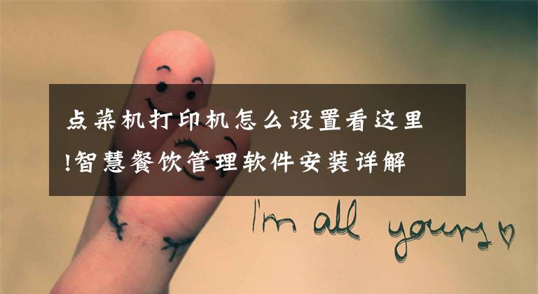 点菜机打印机怎么设置看这里!智慧餐饮管理软件安装详解