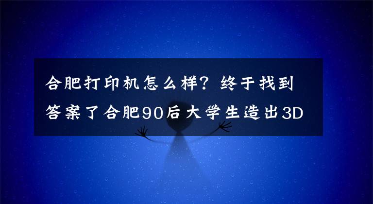 合肥打印机怎么样?终于找到答案了合肥90后大学生造出3D蛋糕打印机 成本低廉