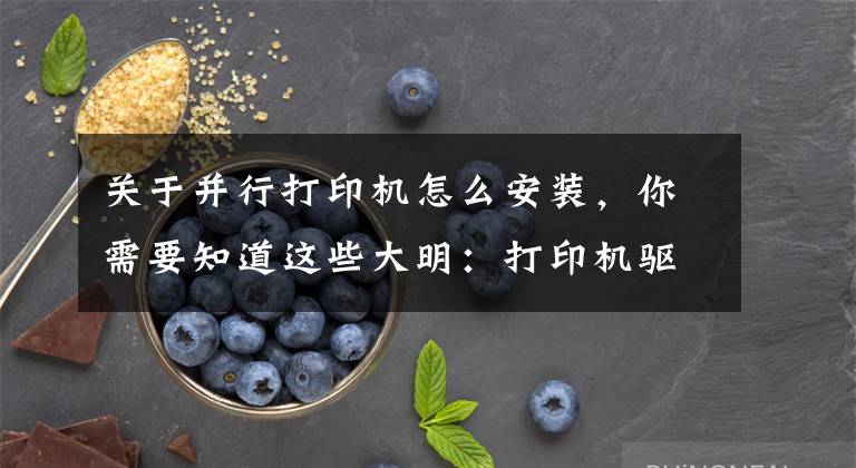 关于并行打印机怎么安装，你需要知道这些大明：打印机驱动怎么安装？教你3招，轻松搞定