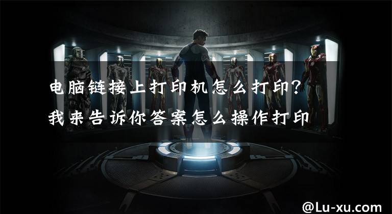 电脑链接上打印机怎么打印？我来告诉你答案怎么操作打印电脑中的文件及资料